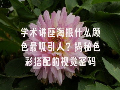 学术讲座海报什么颜色最吸引人？揭秘色彩搭配的视觉密码
