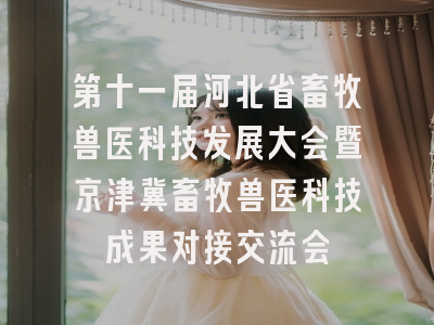 第十一届河北省畜牧兽医科技发展大会暨京津冀畜牧兽医科技成果对接交流会