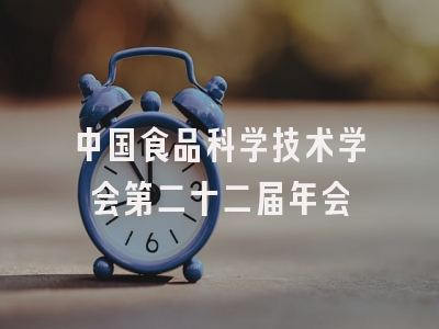 中国食品科学技术学会第二十二届年会