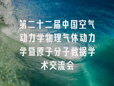 第二十二届中国空气动力学物理气体动力学暨原子分子数据学术交流会