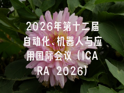 2026年第十二届自动化、机器人与应用国际会议（ICARA 2026）