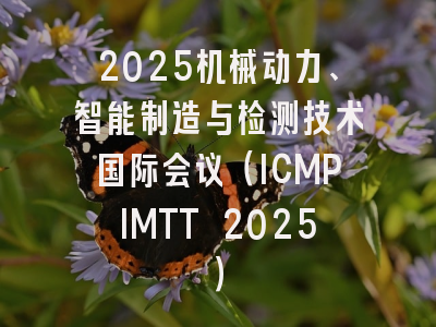 2025机械动力、智能制造与检测技术国际会议（ICMPIMTT 2025）