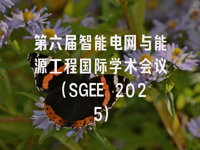 第六届智能电网与能源工程国际学术会议（SGEE 2025）