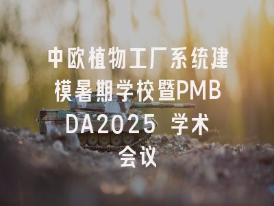 中欧植物工厂系统建模暑期学校暨PMBDA2025 学术会议