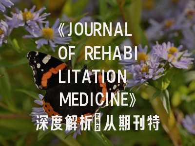《JOURNAL OF REHABILITATION MEDICINE》深度解析：从期刊特色到实战投稿攻略