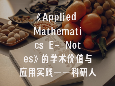 《Applied Mathematics E- Notes》的学术价值与应用实践——科研人员的发表路线图