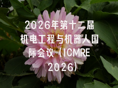2026年第十二届机电工程与机器人国际会议（ICMRE 2026）