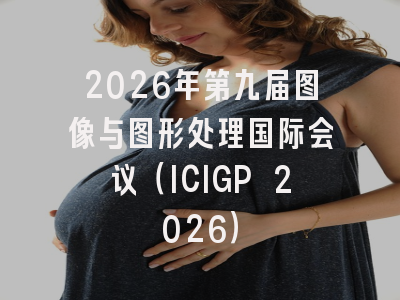 2026年第九届图像与图形处理国际会议（ICIGP 2026）
