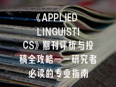 《APPLIED LINGUISTICS》期刊评析与投稿全攻略——研究者必读的专业指南