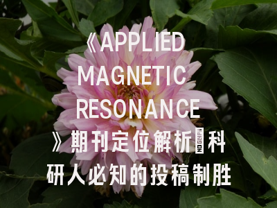 《APPLIED MAGNETIC RESONANCE》期刊定位解析_科研人必知的投稿制胜法则