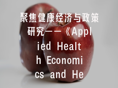 聚焦健康经济与政策研究——《Applied Health Economics and Health Policy》期刊解析与投稿指南