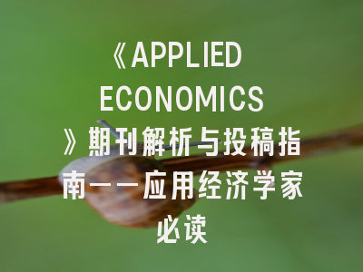 《APPLIED ECONOMICS》期刊解析与投稿指南——应用经济学家必读