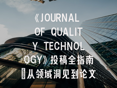 《JOURNAL OF QUALITY TECHNOLOGY》投稿全指南：从领域洞见到论文发表