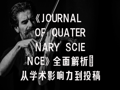 《JOURNAL OF QUATERNARY SCIENCE》全面解析：从学术影响力到投稿实战指南