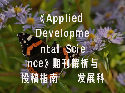 《Applied Developmental Science》期刊解析与投稿指南——发展科学研究的学术导航