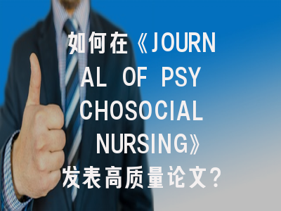 如何在《JOURNAL OF PSYCHOSOCIAL NURSING》发表高质量论文？