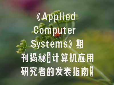 《Applied Computer Systems》期刊揭秘：计算机应用研究者的发表指南_核心投稿策略解析
