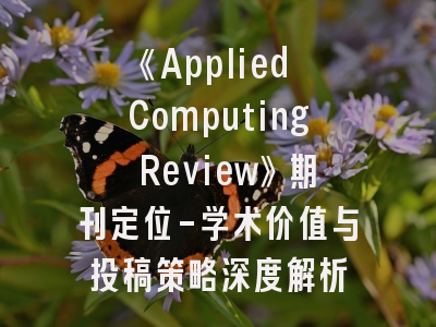 《Applied Computing Review》期刊定位-学术价值与投稿策略深度解析