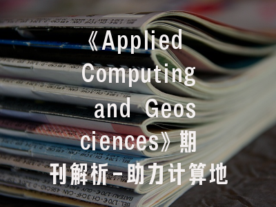 《Applied Computing and Geosciences》期刊解析-助力计算地球科学研究登顶国际期刊