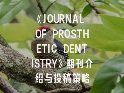 《JOURNAL OF PROSTHETIC DENTISTRY》期刊介绍与投稿策略