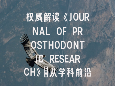 权威解读《JOURNAL OF PROSTHODONTIC RESEARCH》：从学科前沿到投稿实操