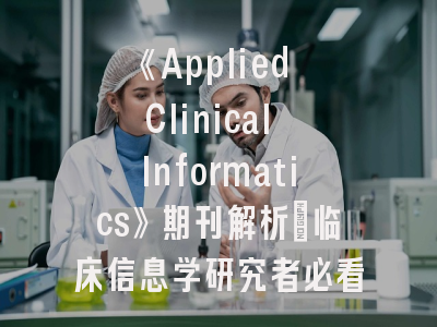 《Applied Clinical Informatics》期刊解析_临床信息学研究者必看的投稿路线图