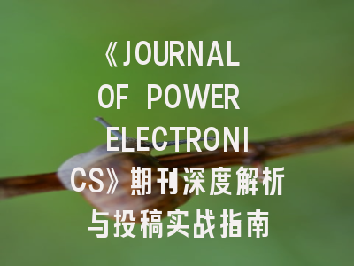 《JOURNAL OF POWER ELECTRONICS》期刊深度解析与投稿实战指南