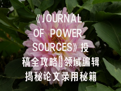 《JOURNAL OF POWER SOURCES》投稿全攻略：领域编辑揭秘论文录用秘籍
