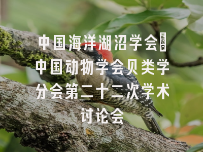中国海洋湖沼学会·中国动物学会贝类学分会第二十二次学术讨论会