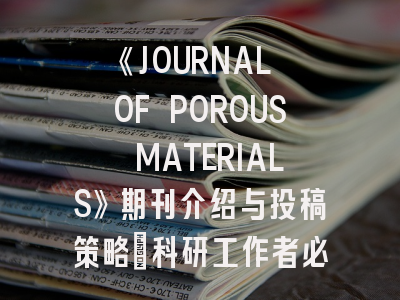 《JOURNAL OF POROUS MATERIALS》期刊介绍与投稿策略：科研工作者必读指南