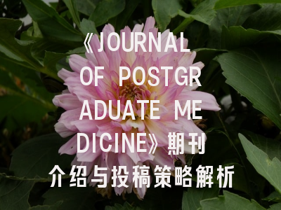 《JOURNAL OF POSTGRADUATE MEDICINE》期刊介绍与投稿策略解析