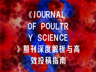 《JOURNAL OF POULTRY SCIENCE》期刊深度解析与高效投稿指南