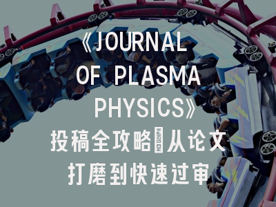 《JOURNAL OF PLASMA PHYSICS》投稿全攻略：从论文打磨到快速过审