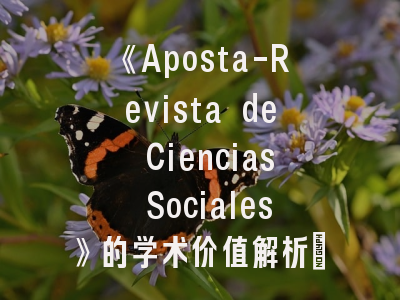 《Aposta-Revista de Ciencias Sociales》的学术价值解析_如何提升投稿成功率？
