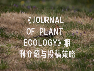 《JOURNAL OF PLANT ECOLOGY》期刊介绍与投稿策略