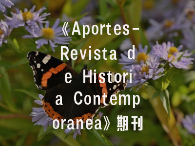 《Aportes-Revista de Historia Contemporanea》期刊介绍与投稿建议——当代史研究者的进阶指南