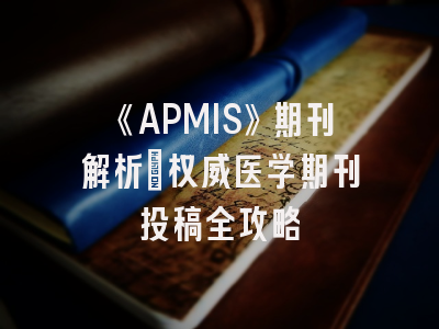《APMIS》期刊解析：权威医学期刊投稿全攻略
