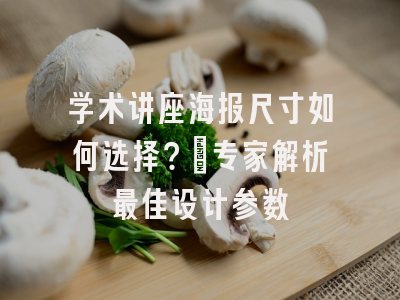 学术讲座海报尺寸如何选择？_专家解析最佳设计参数