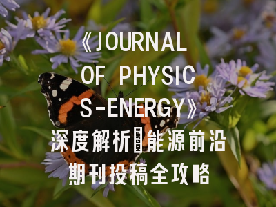 《JOURNAL OF PHYSICS-ENERGY》深度解析：能源前沿期刊投稿全攻略