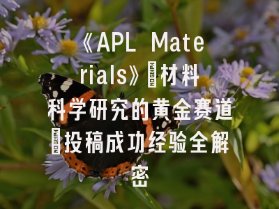 《APL Materials》_材料科学研究的黄金赛道｜投稿成功经验全解密