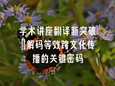 学术讲座翻译新突破：解码等效跨文化传播的关键密码