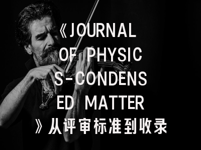 《JOURNAL OF PHYSICS-CONDENSED MATTER》从评审标准到收录偏好：凝聚态物理研究的发表指南
