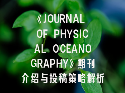 《JOURNAL OF PHYSICAL OCEANOGRAPHY》期刊介绍与投稿策略解析