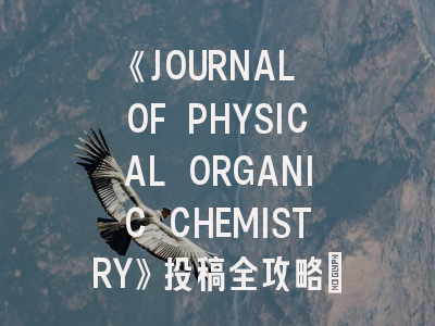 《JOURNAL OF PHYSICAL ORGANIC CHEMISTRY》投稿全攻略：从机理研究到发表技巧