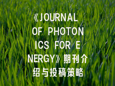 《JOURNAL OF PHOTONICS FOR ENERGY》期刊介绍与投稿策略