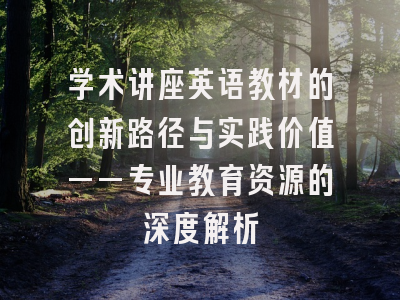 学术讲座英语教材的创新路径与实践价值——专业教育资源的深度解析