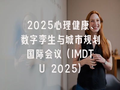 2025心理健康、数字孪生与城市规划国际会议（IMDTU 2025）