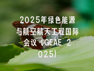 2025年绿色能源与航空航天工程国际会议（GEAE 2025）