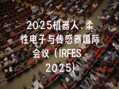 2025机器人、柔性电子与传感器国际会议（IRFES 2025）