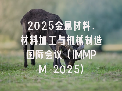 2025金属材料、材料加工与机械制造国际会议（IMMPM 2025）